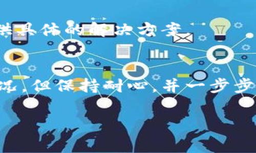 看起来你可能在寻找关于如何解决 Tokenim 使用问题的信息。由于我无法直接访问互联网或特定的应用程序，我可以提供一些常见的故障排除建议，帮助你解决 Tokenim 使用时可能遇到的常见问题。

### 常见问题及其解决方案

#### 1. **网络连接问题**
确保你的设备连接到互联网。试着打开其他网站或应用，看看它们是否正常工作。如果互联网连接有问题，诸如 Tokenim 这样的应用可能无法正常启动。

#### 2. **应用版本**
检查你使用的 Tokenim 应用是否是最新版本。有时候，旧版本的应用会存在兼容性问题。前往应用商店，查看是否有可供更新的版本，并进行更新。

#### 3. **缓存和数据**
应用的缓存和数据有时会导致问题。你可以尝试清除 Tokenim 的缓存或数据。对于安卓设备，你可以在设置中找到应用管理，选择 Tokenim，然后选取“清除缓存”或“清除数据”。对于iOS设备，你可能需要卸载后重新下载应用。

#### 4. **账户问题**
如果你的 Tokenim 账户存在问题，比如密码错误或账户被锁定，可能会导致无法使用。确保你所使用的登录信息是正确的，并尝试重置密码。

#### 5. **设备兼容性**
确保你的设备兼容 Tokenim。有些应用可能在特定的操作系统版本或硬件配置上运行不良。查阅应用的官方说明，了解设备的兼容性要求。

#### 6. **错误信息**
如果有错误信息弹出，请仔细阅读提示内容。这些信息通常能提供指导，帮助你了解问题所在。如果不明白，可以尝试在网上搜索该错误代码或提示，通常可以找到解决方案。

#### 7. **联系客服**
如果以上方法均无效，考虑联系 Tokenim 的客服。他们会对常见问题有更深入的了解，并且能够提供具体的解决方案。

### 结语
希望以上的建议能够帮助你解决 Tokenim 使用中的问题。应用软件有时会出现诸多不可预见的情况，但保持耐心，并一步步排查就能找到解决办法。如果还有其他问题或疑问，欢迎随时询问！

如果你有更具体的问题或者应用的使用场景，我可以提供更有针对性的建议。