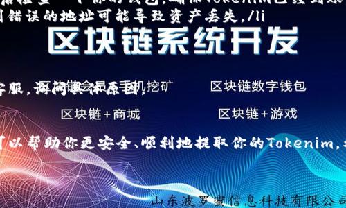 提币的过程可能因交易所或钱包的不同而有所差异。不过，不用担心，我会为你提供一个大致的步骤和一些需要注意的事项，帮助你顺利提取Tokenim（或其他加密货币）。

了解Tokenim和你的钱包
首先，你得确认你手里的Tokenim是存在哪里，通常是在交易所或是自己的钱包里。如果是在交易所，要确保这个交易所支持Tokenim的提币操作。如果在钱包中，确认你的钱包能支持Tokenim的提取。

准备提币所需信息
提币通常需要以下几个信息：
ul
    li提币地址：这是你接收Tokenim的地址，确保它是正确的。/li
    li提币数量：决定你要提取多少Tokenim。/li
    li手续费：每次提币通常会产生一定的手续费，提前了解清楚。/li
/ul

操作步骤
以下是一般的提币步骤，具体操作可能会因平台而异：
ol
    listrong登录你的账户：/strong在交易所或者钱包中登录你的账户。/li
    listrong找到提币或提现的选项：/strong通常在资产管理或者钱包功能中能找到提币或提现的按钮。/li
    listrong输入提币信息：/strong将你准备的提币地址和提币数量输入相应字段中。/li
    listrong确认信息：/strong仔细核对你输入的提币地址和数量，确认无误后再进行下一步。/li
    listrong输入验证码：/strong为了保障安全，很多平台在提币时会要求输入短信验证码或邮箱验证码。/li
    listrong提交提币请求：/strong确认所有信息后，点击提交，等待平台处理。/li
/ol

提币后的注意事项
提币操作完成后，你需要注意以下几点：
ul
    listrong检查交易状态：/strong在你的钱包或交易所的交易记录中查看提币状态。一般来说, 需要一些时间处理。/li
    listrong确认接收：/strong如果是在个人钱包中提币，记得在提币成功后检查一下你的钱包，确保Tokenim已经到账。/li
    listrong务必小心：/strong提币地址极其重要，务必要核对无误，发送到错误的地址可能导致资产丢失。/li
/ul

遇到问题怎么办？
如果在提币过程中遇到任何问题，例如长时间没有到账，建议及时联系平台客服，询问具体原因。

总结
提币是加密货币交易中至关重要的一部分，理解这些基本步骤和注意事项，可以帮助你更安全、顺利地提取你的Tokenim。希望这些信息对你有帮助！

如果你还有其他具体问题，随时问我哦！