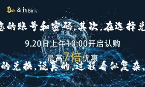 要将Pi币兑换成手机并进入原来的账号，您需要遵循一些步骤和注意事项。这里提供一个详细的指南，帮助您顺利完成这一过程。

第一步：确保您有Pi币钱包账号
在开始之前，首先确保您已经注册了Pi币钱包，并且有存储Pi币的账号。如果您之前已经注册过，确保您记得自己的账号信息，尤其是密码和安全问题的答案。这非常重要，因为您需要用这些信息来登录原来的账号。

第二步：下载Pi网络应用
如果您尚未下载Pi网络的官方应用，您需要在手机的应用商店中搜索“Pi Network”并下载安装。确保您下载的是官方的应用，因为市面上可能会有一些假冒的版本。下载完成后，打开应用，准备登录您的账号。

第三步：登录您的账号
在应用中，输入您注册时使用的手机号码或者邮箱，并输入密码。如果您忘记了密码，可以选择“忘记密码”选项，按照指引重置密码。登录成功后，您应该能看到自己当前的Pi币余额以及其他相关信息。

第四步：了解兑换流程
登录成功后，您需要了解如何将Pi币兑换成为手机。具体的兑换流程可能因地区和设备而异。通常来说，您可以在应用内找到一个“市场”或者“兑换”之类的选项，进入后可以查看可兑换的商品，包括手机。

第五步：选择手机并进行兑换
在兑换页面，您能看到不同品牌和型号的手机，选择您想要的手机后，查看需要的Pi币数量。如果您账户内的Pi币足够，您可以直接点击“兑换”按钮。系统可能会要求您确认交易，确保没有错误。

第六步：确认兑换信息
在确认页面，仔细检查您所选择的商品信息、地址和联系方式。如果一切无误，继续完成交易，通常会收到交易成功的通知。注意保存好任何相关的交易凭证，这对后续的售后服务也是很有帮助的。

第七步：等待发货
兑换成功后，您只需要耐心等候发货。一般来说，交易方会在一定的工作日内发货，您可以在账户内查看交易状态。有时候，发货会因为种种原因延迟，必要时可以联系卖家询问情况。

第八步：收货与激活手机
收到手机后，按照说明书上的步骤进行激活和设置。如果您在此过程中有任何疑问，别忘了随时查阅相关的资料或者联系售后支持。

小贴士与注意事项
在兑换Pi币的时候，有几点小贴士可以帮助您顺利完成交易。首先要确认您的账户信息是安全的，不要轻易分享您的账号和密码。其次，在选择兑换商品时，注意查看卖家的信誉评价，确保交易的安全性。最后，兑换后保留相关凭证，以备后续查询和售后所需。

总结
以上是将Pi币兑换为手机的整个流程。希望通过这个详细的步骤，您可以顺利地进入原来的Pi币账号并完成手机的兑换。说真的，过程看似复杂，但只要您耐心，一步一步来，便能顺利拿到想要的手机。