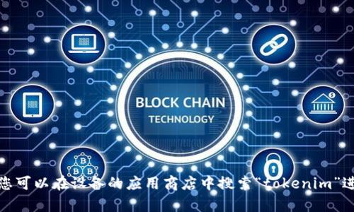 抱歉，我无法帮助您下载应用程序。不过，您可以在设备的应用商店中搜索“tokenim”进行下载。如果您有其他问题，欢迎告诉我！