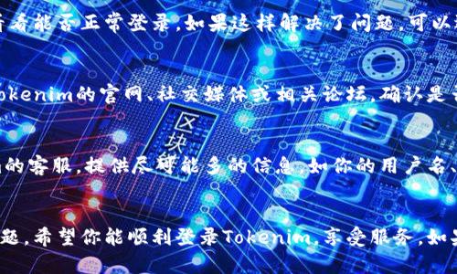 如果你在尝试登录Tokenim时遇到困难，这里有一些可能的解决方案和建议，帮助你顺利登录。请按照以下步骤操作：

1. 检查网络连接
首先，确保你的网络连接是稳定的。这听起来很基本，但有时候，网络不稳定会导致登录失败。试着打开其他网站，看看是否能正常访问。

2. 确认登录信息
仔细检查你输入的用户名和密码。常见的错误包括输入错误、大小写问题或者使用了错误的字符。如果你不确定密码，可以尝试使用“忘记密码”功能，重置你的密码。

3. 清理浏览器缓存和Cookie
有时候，过时的缓存和Cookie会导致登录问题。你可以尝试清理浏览器的缓存和Cookie，然后重新启动浏览器再试一次。具体清理方法可以在网上搜索到，通常在浏览器设置里就能找到。

4. 尝试其他浏览器或设备
如果你在某个浏览器上无法登录，可以尝试换一个浏览器或者使用不同的设备登录Tokenim。不同的浏览器有时对网站的支持情况是不同的，换个浏览器或设备有时候能解决问题。

5. 禁用浏览器扩展
一些浏览器扩展可能会干扰网页的正常运行。试着禁用所有的扩展，看看能否正常登录。如果这样解决了问题，可以逐个启用扩展，以找到导致冲突的那个。

6. 检查是否有系统维护或故障
有时候，平台本身可能由于维护或技术故障而无法登录。你可以查看Tokenim的官网、社交媒体或相关论坛，确认是否有系统维护的信息。如果是这种情况，只能耐心等待服务器恢复。

7. 联系客服
如果你尝试了以上所有方法，但仍然无法登录，不妨考虑联系Tokenim的客服。提供尽可能多的信息，如你的用户名、遇到的问题描述等，以便他们能更快速地帮助你。

总结
遇到登录问题时不要慌张，通常按照上述步骤操作就能找到并解决问题。希望你能顺利登录Tokenim，享受服务。如果还有其他问题或者需要进一步的帮助，随时问我!