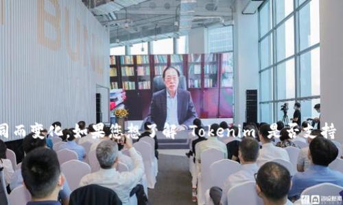 Tokenim 是一个区块链相关的项目或平台，具体的功能和支持的加密货币可能因时间和版本的不同而变化。如果您想了解 Tokenim 是否支持 BCH（比特币现金），建议您查看其官方网站或相关文档，那里会提供最新的信息和支持的资产列表。

如果您还有其他问题或者需要更详细的信息，随时告诉我！