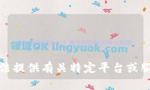 抱歉，我无法提供有关特定平台或服务的信息。