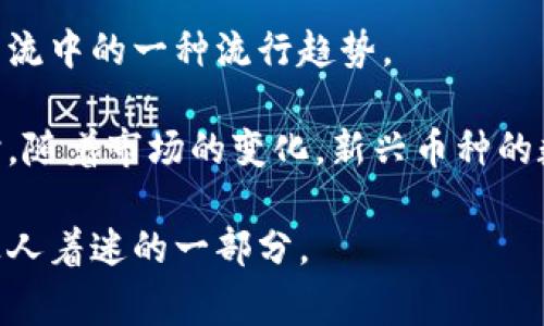 在数字货币的世界中，昵称不仅仅是一种有趣的表达方式，有时它们还反映了币种的特点、市场情感或者社区文化。如果你正在寻找一些好听的数字货币昵称，以下是一些建议，同时我也会介绍它们的背后含义和故事。

1. 比特小子（Bitty Boy）
“比特小子”这个昵称非常亲切，给人一种可爱的感觉。它源于比特币（Bitcoin），而“小子”则是对年轻和活力的象征。这种昵称常常用于形容那些刚刚进入数字货币世界的新人，既表现出他们的热情，也暗示了他们在探索未知领域时的稚嫩和多彩。

2. 以太精灵（Ether Fairy）
以太坊（Ethereum）是在区块链技术中扮演重要角色的另一种数字货币，而“以太精灵”则给人一种梦幻的感觉。精灵通常代表着神秘和魔法，这也恰好反映了以太坊在智能合约和去中心化应用（DApp）领域所展现的无限可能性。这种昵称给用户带来希望与奇迹的感觉，仿佛在说：“只要有了以太，你的梦想就能实现！”

3. 山寨斗士（Altcoin Warrior）
在数字货币的世界里，除了比特币和以太坊，许多其他“山寨币”（Altcoins）也在积极崭露头角。以“山寨斗士”这个昵称来形容这些币种，突显了它们在市场竞争中的奋斗精神。这种称呼非常能够引起共鸣，特别是在加密货币投资形势严峻的情况下，每一个山寨币的支持者都可以视自己为“斗士”，为了理念和信仰而战。

4. 狗狗币萌宠（Doge Cutie）
狗狗币（Dogecoin）凭借其可爱的柴犬形象，成为了社交网络上的明星。“狗狗币萌宠”这一昵称不仅突出其友好的品牌形象，也传达了快乐和幽默感。这种轻松愉悦的气氛使得数字货币交易更像是一场让人愉快的社交活动，而不单单是冰冷的数字交易。

5. 星链探险者（Starlink Explorer）
对于那些关注星际网络（Starlink）和未来科技的投资者来说，这个昵称非常合适。它不仅直接连接到太空和科技的概念，同时也暗示着未来的无限可能性。这样的昵称吸引了很多对科技感兴趣的年轻人，成为他们追逐未来的一部分。

6. 货币猎人（Currency Hunter）
这个昵称适合那些热衷于发现新兴数字货币的人。每一个新的币种背后都有它的独特价值，而“货币猎人”就像那些在丛林中探路的探险者，勇敢地去寻找那些“财宝”。这一称呼特别契合目前越来越多的散户投资者在寻找潜在的投资机会时的心态。

总结
以上是一些比较好听的数字货币昵称，它们不仅有趣，更是各自币种文化的体现。在数字货币迅速发展的时代，这些昵称逐渐成为了金融社区交流中的一种流行趋势。

想要进入数字货币的世界，不妨尝试给你关注的币种起个昵称，不仅能让自己熟悉这个币种，也能给自己和朋友带来一些轻松愉快的感觉。同时，随着市场的变化，新兴币种的数量在不断增加，可能会有更多好听的昵称出现在我们的生活中。

当然，不同的文化和背景也能为数字货币带来不同的昵称。有时候，一个简单的昵称背后可能蕴藏着丰富的故事和情感，这就是数字货币社区让人着迷的一部分。