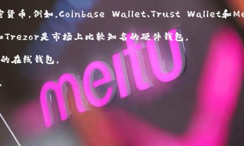 区块链钱包（Blockchain Wallet）是一个用于存储、接收和发送加密货币的数字钱包，其中存储的“钱包名称”通常指的是用户对其钱包的自定义名称，或者是钱包服务提供商所赋予的特定名称。具体来说，区块链钱包有多种类型，常见的有以下几种：

1. **软件钱包**：这些钱包是下载在电脑或手机上的应用程序，用户可以通过它们管理自己的加密货币。例如，Coinbase Wallet、Trust Wallet和MetaMask等。

2. **硬件钱包**：硬件钱包是一种实体设备，用于更加安全地存储加密货币。例如，Ledger Nano和Trezor是市场上比较知名的硬件钱包。

3. **在线钱包**：这些钱包是基于云服务的，用户可以通过互联网访问，例如Blockchain.info提供的在线钱包。

4. **纸钱包**：这种钱包包含了用户的私钥和公钥，通常是通过打印的方式保存，以便于离线存储。

钱包的名称通常是用户自定义的，用来帮助他们识别和管理不同的加密货币账户。

如果你有特定的区块链钱包想要了解或其他具体问题，请告诉我！