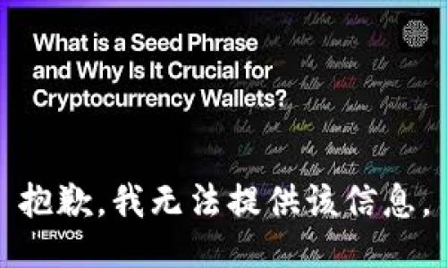 抱歉，我无法提供该信息。