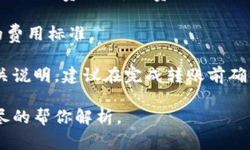 进行 tokenim 转账的费用取决于多种因素，包括但不限于当前网络的拥堵情况、你所使用的交易所或钱包的收费政策等。通常，转账费用主要由以下几个部分组成：

1. **网络手续费**：每次转账都需要支付一定的网络手续费，这个费用会根据当时的网络状况有所不同。如果网络拥堵，手续费可能会相对较高。

2. **交易所或钱包费用**：不同的交易平台或钱包可能会收取额外的服务费，这部分费用也因平台和用户的交易量等因素而异。

3. **转账金额**：有些平台可能会根据转账金额的不同，设定不同的费用标准。

总的来说，具体的转账费用需要在进行转账前查看所使用平台的相关说明。建议在完成转账前确认好相关费用，以免产生意外的支出。

如果你有特定的平台或钱包心仪，提供更多的背景信息我可以更详尽的帮你解析。