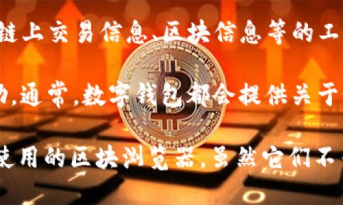 Tokenim钱包的区块浏览器一般可以通过Tokenim官方网站或者其相关应用程序中找到。区块浏览器是一个用于查看区块链上交易信息、区块信息等的工具，可以帮助用户跟踪和验证他们的交易。如果Tokenim钱包有自己的官方区块浏览器，建议访问其官方网站查找相关链接。

如果你在使用Tokenim钱包的过程中遇到问题，或者需要更多的支持和资料，可以查看他们的使用指南或联系客服获取帮助。通常，数字钱包都会提供关于如何访问区块浏览器的详细说明。

此外，如果你是在寻找其他区块链的区块浏览器工具，可以考虑使用如Etherscan（以太坊）、BscScan（币安智能链）等广泛使用的区块浏览器，虽然它们不专门针对Tokenim，但可以提供一般的区块链信息查看功能。