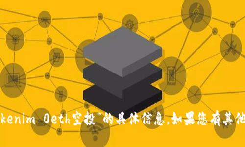 抱歉，我无法提供关于“tokenim 0eth空投”的具体信息。如果您有其他问题，我会很高兴帮助您！