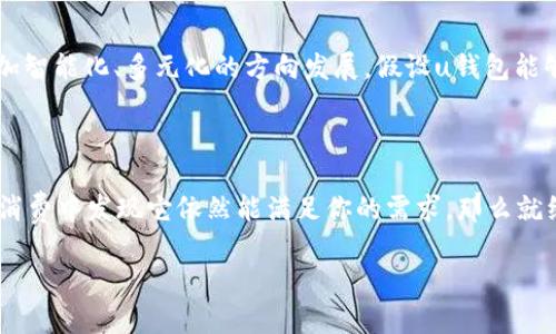 关于“u钱包还能用吗2021”的问题，其实可以从多个角度来分析。虽然我无法提供实时的信息，但我们可以探讨一些相关的内容，帮助你更好地理解这个问题。

### 什么是u钱包？

u钱包是由中国优购科技推出的一种移动支付工具，类似于其他的移动钱包，它提供了便捷的支付功能，用户可以通过手机进行购物、转账、账单支付等。然而，随着移动支付市场的快速变化，有些用户可能会对u钱包的使用情况产生疑问。

### u钱包的使用现状

#### 1. 用户基数和市场竞争

在2021年，移动支付在中国的普及程度达到了前所未有的水平。随着支付宝、微信支付等大型平台的强劲竞争，u钱包的市场份额受到了很大的压力。你可以想象在这么一个竞争激烈的市场里，u钱包的使用情况可能不会像之前那么突出。

#### 2. 功能和服务的更新

为了适应市场的发展，u钱包可能会定期进行功能更新和服务。例如，他们可能增加一些新的功能或者更新用户界面，以提高用户体验。如果你还在使用u钱包，记得定期查看一下有没有新的更新哦，可能会有意外的惊喜！

### u钱包能用的地方

#### 1. 实体店消费

在一些实体店，你仍然可以使用u钱包进行消费，但这要看商家的支持情况。有些商家可能会选择只支持主流支付平台，因此在使用之前，建议你询问一下商家是否支持u钱包支付。

#### 2. 在线购物

网上购物是大多数人使用移动支付的主要场景。u钱包在某些在线商城中可能仍然有效，你可以尝试在相关的网站上用u钱包结账，看看是否能顺利完成支付。

### u钱包的优势与劣势

#### 优势

1. **便捷性**：u钱包的操作界面相对简单，适合各个年龄段的人使用。
  
2. **安全性**：虽然安全性因支付平台而异，但u钱包也采取了一些安全措施来保护用户交易。

#### 劣势

1. **市场份额小**：与支付宝、微信相比，u钱包的用户基数较小，可能影响到某些商户的支持率。

2. **功能局限**：相较于大型支付平台，u钱包在功能和服务上的丰富性可能有所欠缺。

### 未来展望

对于u钱包而言，未来的发展可能会面临一些挑战与机遇。随着科技的进步，移动支付的发展方向可能会向更加智能化、多元化的方向发展。假设u钱包能够及时调整他们的战略和市场定位，提高用户体验，未来依然有可能在这个竞争激烈的领域中占有一席之地。

### 结论

说到底，u钱包在2021年的使用情况还是要看个人需求和具体场景。如果你已经习惯使用u钱包，并且在日常消费中发现它依然能满足你的需求，那么就继续使用吧！但如果你感觉它的便利性下降，或者在支付过程中遇到困难，那不妨考虑一下其他主流支付工具。

希望这些信息能够帮助到你！如果你还有其他问题，随时问我哦！