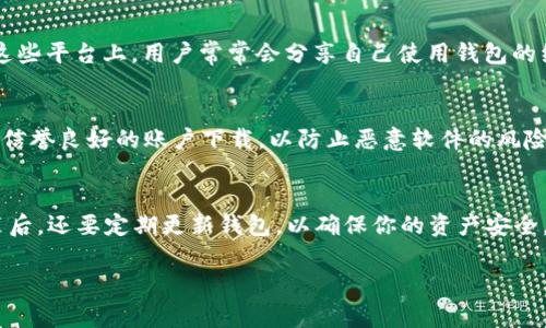 关于“tokenim钱包在哪里下载”的问题，首先你需要明确你正在寻找的 Tokenim 钱包的具体版本，因为不同的平台提供的下载链接可能会有所不同。通常，Tokenim 钱包可以在以下几种渠道进行下载：

### 1. 官方网站
最安全可靠的下载方式是访问 Tokenim 的官方网站。在官网上，你通常会找到最新版本的钱包下载链接，以及详细的安装教程和用户指南。确保你在下载时选择合适的操作系统版本（如 Windows、macOS、iOS 或 Android）。

### 2. 移动应用商店
如果你是移动设备用户，可以通过主流的应用商店下载 Tokenim 钱包。在 iOS 设备上，可以在 App Store 中搜索 “Tokenim Wallet”，而在 Android 设备上，则可以在 Google Play 商店中查找。

### 3. 区块链社区和论坛
许多区块链和加密货币的社区（如 Reddit、Bitcointalk）会分享钱包软件下载的链接。在这些平台上，用户常常会分享自己使用钱包的经验，也可以找到有关钱包的使用技巧。

### 4. Github 等开源平台
如果 Tokenim 钱包是开源的软件，可能在 GitHub 等平台上也能找到下载链接。确保从信誉良好的账户下载，以防止恶意软件的风险。

### 安全建议
无论选择哪个下载渠道，切记确认下载链接的安全性，避免访问未知或不可靠的网站。安装后，还要定期更新钱包，以确保你的资产安全。

如果你还有其他具体问题或需求，请告知我！