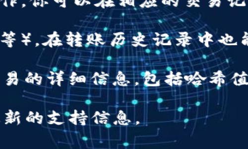 在进行Tokenim转账时，哈希值（Hash）通常是交易的唯一标识符。每一笔区块链交易都有一个特定的哈希值，这个值是通过交易数据生成的。你可以通过以下方式找到Tokenim转账的哈希值：

1. **交易记录查询**：如果你在区块链浏览器（如Etherscan等）上执行了转账操作，你可以在相应的交易记录中找到该交易的哈希值。它通常会被列为“Transaction Hash”或“Tx Hash”。

2. **钱包应用**：若你使用的是某个数字货币钱包（如MetaMask、Trust Wallet等），在转账历史记录中也能找到相应的哈希值。

3. **API查询**：如果你在开发中使用Tokenim的API，可以通过API请求来获取交易的详细信息，包括哈希值。

在实际操作中，若有疑问或不确定性，建议查看官方文档或联系平台客服以获取最新的支持信息。