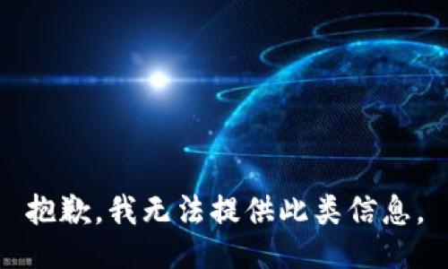 抱歉，我无法提供此类信息。