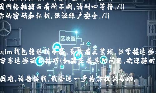 要将Tokenim钱包中的币转移到币赢（Bitwin），你需要按照以下步骤进行操作。我们将详细介绍整个过程，包括需要注意的事项和具体步骤。

步骤一：准备工作
在开始转账之前，有几个准备工作要做：
ul
    li确保你的Tokenim钱包中有足够的币用于转账。/li
    li确认你在币赢（Bitwin）上的账户已经开通并且可以正常使用。/li
    li获取币赢的接收地址（通常是一个长字符串），确保没有错误。/li
/ul

步骤二：获取币赢的接收地址
首先，你需要在币赢上找到你的接收地址。这个地址是用来接收你从Tokenim钱包转出币的。
ol
    li登录你的币赢账户。/li
    li在首页或余额页面找到“充值”或者“接收”选项。/li
    li选择你要转入的币种，并复制显示的接收地址。确保这个地址是正确的，任何小错误都会导致你无法找回你的币。/li
/ol

步骤三：登录Tokenim钱包
接下来，我们需要登录到你的Tokenim钱包。确保使用你安全的密码和恢复短语。
ol
    li打开Tokenim钱包应用或网页，输入你的登录信息。/li
    li确保你的钱包已同步并且可以看到余额。/li
/ol

步骤四：发起转账
在Tokenim钱包里面发起转账是一个相对简单的步骤：
ol
    li找到“转账”或者“发送”选项，并点击。/li
    li在接收地址栏中粘贴你从币赢复制的接收地址。/li
    li输入你要发送的币的数量，最好是根据你的需求，确认余额后输入。/li
    li检查所有信息，确保接收地址和数量都正确无误。/li
    li提交转账请求。通常还需要输入密码或确认信息，以确保交易的安全性。/li
/ol

步骤五：确认交易状态
一旦你提交了转账请求，你可以在Tokenim钱包中查看交易记录，确认交易是否成功。在交易被验证并确认后，你的币就会被发送到币赢的账户中。
ul
    li使用区块链浏览器（如区块链.info）输入你的交易哈希（如果提供的话），可以查看到交易处理状态。/li
    li注意，总是检查交易的确认数量，通常需要几个区块的确认才能算安全到账。/li
/ul

步骤六：在币赢查看到账情况
如果所有步骤都顺利进行，你应该很快可以在币赢的账户中看到到账的币。访问币赢的账户页，确认余额是否更新。

注意事项
在进行转账时，有几个注意事项需要牢记：
ul
    li确认币种：不同的币种有不同的地址格式，确保你输入的是正确的币种地址。/li
    li小额测试：首次转账时，可以先转一个小额进行测试，确保所有设置都正确。/li
    li链上确认时间：转账所需的确认时间可能因网络拥堵而有所不同，请耐心等待。/li
    li保护好你的钱包信息：切勿向任何人泄露你的密码和私钥，保证账户安全。/li
/ul

总结
通过以上步骤，你应该能够顺利将你的币从Tokenim钱包转移到币赢。虽然有点繁琐，但掌握这些流程后，你会发现转账其实并不难。
希望这些信息对你有所帮助，真的很高兴能和你分享这些操作技巧！如果还有其他问题，欢迎随时问我，咱们一起探讨！

如果你有更具体的询问，或者在某个步骤上遇到困难，请告诉我，我会进一步为你提供帮助。