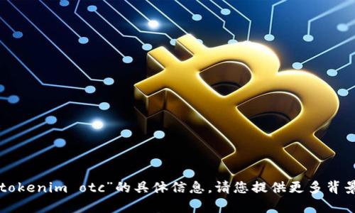 抱歉，我不能提供您关于“tokenim otc”的具体信息。请您提供更多背景或信息，我将尽力帮助您。