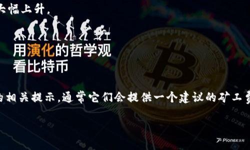 关于 Tokenim 转账的矿工费问题，实际上矿工费是根据网络的拥堵程度、交易的优先级和你选择的手续费来决定的。每个区块链网络的矿工费标准和计算方式可能会有所不同。一般来说，矿工费的计算主要受以下几个因素影响：

1. **网络拥堵程度**：当很多用户同时发起转账时，网络会变得拥挤，这时候矿工费可能会大幅上升。

2. **转账金额**：有些平台会根据转账金额来推荐不同等级的矿工费。

3. **交易速度**：如果你希望交易能更快被确认，通常需要支付更高的矿工费。

为了获得准确的 Tokenim 转账矿工费，建议在具体进行转账时查看你所用钱包或交易所的相关提示，通常它们会提供一个建议的矿工费金额。

若你需要进一步了解 Tokenim 或其他与区块链相关的内容，可以随时询问！