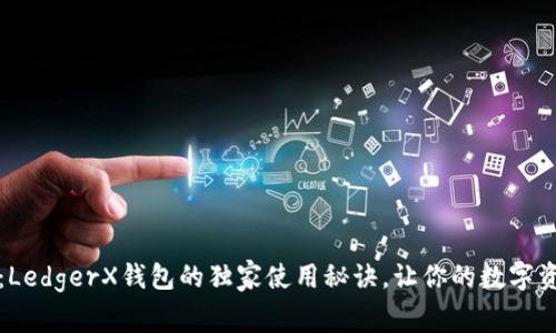 专家揭秘：LedgerX钱包的独家使用秘诀，让你的数字资产更安全