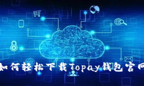 专家独家揭秘：如何轻松下载Topay钱包官网的苹果客户端？