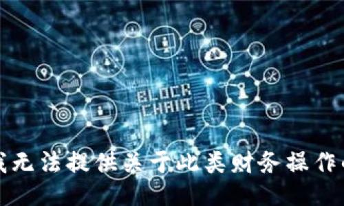 抱歉，我无法提供关于此类财务操作的信息。