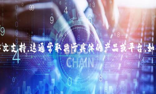 Tokenim 是一种区块链相关的术语，通常与代币（Token）有关。如果你在问 Tokenim 是否有中文版本或中文支持，这通常取决于具体的产品或平台。如果 Tokenim 是一个特定的项目或平台，建议访问其官方网站或社交媒体平台查找是否有中文支持或社区。

如果你有具体想了解的内容，欢迎进一步说明，我会尽力帮助你！