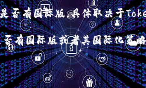截至我知识的最后更新时间（2023年10月），Tokenim是一个提供区块链和加密货币相关服务的平台，主要面向特定市场。关于是否有国际版，具体取决于Tokenim的经营策略和市场定位。

通常来说，许多区块链和加密货币平台会推出国际版或者多语言支持，以便满足不同地区用户的需求。如果你想确认Tokenim是否有国际版或者其国际化策略，建议访问Tokenim的官方网站或者查阅他们的最新公告。此外，关注社区论坛、社交媒体也可以获取到更多用户的反馈和信息。

如果你有任何其他问题，欢迎继续提问！