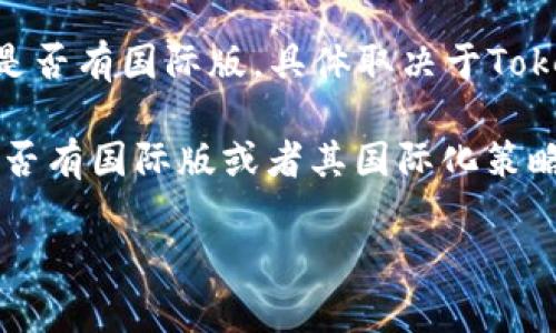 截至我知识的最后更新时间（2023年10月），Tokenim是一个提供区块链和加密货币相关服务的平台，主要面向特定市场。关于是否有国际版，具体取决于Tokenim的经营策略和市场定位。

通常来说，许多区块链和加密货币平台会推出国际版或者多语言支持，以便满足不同地区用户的需求。如果你想确认Tokenim是否有国际版或者其国际化策略，建议访问Tokenim的官方网站或者查阅他们的最新公告。此外，关注社区论坛、社交媒体也可以获取到更多用户的反馈和信息。

如果你有任何其他问题，欢迎继续提问！