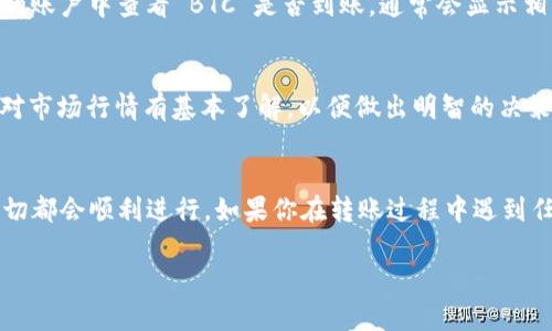 将比特币（BTC）转到 Tokenim 的具体步骤和可行性取决于 Tokenim 是否支持 BTC 作为入金方式。一般来说，如果 Tokenim 是一个加密货币交易平台或电子钱包，功能可能会有所不同。以下是一般性的说明，帮助你理解是否可以将 BTC 转到 Tokenim，以及如何操作。

1. 检查 Tokenim 是否支持 BTC
在开始转账之前，首先需要确认 Tokenim 是否允许用户将比特币直接转入账户。你可以在 Tokenim 的官方网站上查看他们的支持的加密货币列表，或者查阅相关的帮助文档。

2. 创建 Tokenim 账户
如果你还没有 Tokenim 账户，首先需要注册一个账户。注册过程中通常需要提供一些个人信息和身份验证，以确保账户的安全性。说真的，这步骤不算复杂，只要按照提示填入相关信息就好。

3. 获取 Tokenim 的 BTC 钱包地址
一旦你成功注册并登录了 Tokenim，接下来你需要找到你的 BTC 钱包地址。在账户面板中，通常会有一个“充值”或“存款”选项，点击后选择比特币。在这里，你将看到一个生成的钱包地址，这是你需要将 BTC 转到的地方。

4. 从你的钱包转账 BTC
确认 Tokenim 提供的 BTC 钱包地址无误后，下一步就是从你自己的比特币钱包中进行转账。如果你的 BTC 存在交易所，如 Binance 或 Coinbase，登录到你的账户，然后选择“提现”或“转账”，输入 Tokenim 的钱包地址以及转账数量。要注意，转账时会有网络手续费，这部分费用要提前考虑到。

5. 等待转账确认
一旦你发起了转账，网络会处理这笔交易。BTC 的转账通常需要几个确认，具体时间取决于网络拥堵情况。你可以在 Tokenim 的账户中查看 BTC 是否到账，通常会显示相应的余额更新。

6. 确认到账并开始使用
当你的 BTC 成功到账后，你就可以开始在 Tokenim 上进行交易或持有了。如果你打算将 BTC 转换为其他加密货币，确保你对市场行情有基本了解，以便做出明智的决策。

总结
将 BTC 转到 Tokenim 是可行的前提是 Tokenim 支持这一操作。整个过程实际上并不复杂，只要你认真跟随每一步操作，一切都会顺利进行。如果你在转账过程中遇到任何问题，及时联系 Tokenim 的客服也很重要，他们能够提供进一步的帮助。

希望以上信息对你有所帮助，祝你在加密货币的世界中好运！如果你还有其他问题，随时可以问我！