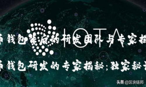 数字货币钱包背后的研发团队与专家揭秘

数字货币钱包研发的专家揭秘：独家秘诀大曝光