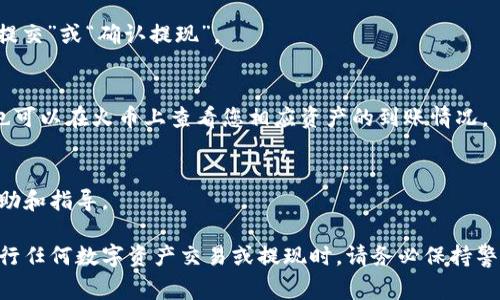 要将 TokenIM 中的数字资产提现到火币交易所，您需要遵循一些步骤。虽然具体操作可能因 TokenIM 的版本或应用的更新而有所不同，但总体流程通常是相似的。下面我来说说这个提现的详细步骤。

第一步：注册和验证火币账户
在您开始提现之前，确保您在火币交易所拥有一个注册账户。如果您还没有账户，可以前往火币官网进行注册。一般情况下，这需要您提供一些基本的信息，比如电子邮件地址和手机号码，并完成身份验证。

第二步：获取火币提币地址
登录您的火币账户，找到“资产”或“钱包”栏目。在这里，您需要找到“充值”或“提币”选项。搜索您要提取的加密资产（例如，BTC、ETH、USDT等），点击“提币”，然后您会看到一个适合您该资产的提币地址。务必要仔细检查和复制这个地址，因为正确性非常关键。

第三步：打开 TokenIM 提现功能
如果您还没有 TokenIM 的应用，建议下载并安装，然后登录您的账户。在TokenIM应用中，找到钱包或者资产管理的选项。在这里，您会看到您拥有的各种数字资产，以及一个提现功能。

第四步：填写提现信息
在 TokenIM 的提现页面，选择您想要提现的资产，输入您在火币获得的提币地址。这一步非常重要，地址一定要准确无误，否则您的资产可能会永久丢失。
然后，输入您想要提现的金额。建议您在提现前保留一些手续费（如果有的话），以确保提现成功。确认一遍所有的信息，确保没有错误。

第五步：确认提现
一般情况下，TokenIM 会要求您通过邮件或短信进行身份验证。在进行提现之前，请确保您已经完成这些安全验证。确认所有信息无误后，点击“提交”或“确认提现”。

第六步：查看提现状态
文章的这一部分很重要，您需要耐心等待。提现的时间通常取决于网络繁忙程度和区块确认的时间。可以在 TokenIM 上查看提现状态，或者您也可以在火币上查看您相应资产的到账情况。

第七步：处理问题
如果在提现过程中您遇到了任何问题，比如提币地址错误、提现不成功等，请第一时间联系 TokenIM 或火币的客服。通常，他们会提供相应的帮助和指导。

好了，以上就是将 TokenIM 资产提现到火币交易所的详细步骤。这一过程可能看起来繁琐，但只要您按照步骤操作，应该不会有太大问题。在进行任何数字资产交易或提现时，请务必保持警觉，确保您的信息安全，并了解潜在的风险。这些操作涉及的资产可能会存在波动，因此保持冷静，理智投资。在未来的加密货币世界里，祝您好运！