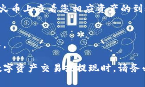 要将 TokenIM 中的数字资产提现到火币交易所，您需要遵循一些步骤。虽然具体操作可能因 TokenIM 的版本或应用的更新而有所不同，但总体流程通常是相似的。下面我来说说这个提现的详细步骤。

第一步：注册和验证火币账户
在您开始提现之前，确保您在火币交易所拥有一个注册账户。如果您还没有账户，可以前往火币官网进行注册。一般情况下，这需要您提供一些基本的信息，比如电子邮件地址和手机号码，并完成身份验证。

第二步：获取火币提币地址
登录您的火币账户，找到“资产”或“钱包”栏目。在这里，您需要找到“充值”或“提币”选项。搜索您要提取的加密资产（例如，BTC、ETH、USDT等），点击“提币”，然后您会看到一个适合您该资产的提币地址。务必要仔细检查和复制这个地址，因为正确性非常关键。

第三步：打开 TokenIM 提现功能
如果您还没有 TokenIM 的应用，建议下载并安装，然后登录您的账户。在TokenIM应用中，找到钱包或者资产管理的选项。在这里，您会看到您拥有的各种数字资产，以及一个提现功能。

第四步：填写提现信息
在 TokenIM 的提现页面，选择您想要提现的资产，输入您在火币获得的提币地址。这一步非常重要，地址一定要准确无误，否则您的资产可能会永久丢失。
然后，输入您想要提现的金额。建议您在提现前保留一些手续费（如果有的话），以确保提现成功。确认一遍所有的信息，确保没有错误。

第五步：确认提现
一般情况下，TokenIM 会要求您通过邮件或短信进行身份验证。在进行提现之前，请确保您已经完成这些安全验证。确认所有信息无误后，点击“提交”或“确认提现”。

第六步：查看提现状态
文章的这一部分很重要，您需要耐心等待。提现的时间通常取决于网络繁忙程度和区块确认的时间。可以在 TokenIM 上查看提现状态，或者您也可以在火币上查看您相应资产的到账情况。

第七步：处理问题
如果在提现过程中您遇到了任何问题，比如提币地址错误、提现不成功等，请第一时间联系 TokenIM 或火币的客服。通常，他们会提供相应的帮助和指导。

好了，以上就是将 TokenIM 资产提现到火币交易所的详细步骤。这一过程可能看起来繁琐，但只要您按照步骤操作，应该不会有太大问题。在进行任何数字资产交易或提现时，请务必保持警觉，确保您的信息安全，并了解潜在的风险。这些操作涉及的资产可能会存在波动，因此保持冷静，理智投资。在未来的加密货币世界里，祝您好运！