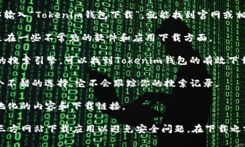 在寻找可以下载Tokenim钱包的搜索引擎时，你可以考虑多个选项。以下是一些常见的搜索引擎，你可以在这些平台上搜索并找到Tokenim钱包的下载链接：

1. **Google**：这可能是最流行的搜索引擎。你只需在搜索栏中输入“Tokenim钱包下载”，就能找到官网或相关推介链接。

2. **Bing**：微软的搜索引擎也能提供不错的搜索结果，特别是在一些不常见的软件和应用下载方面。

3. **Yahoo**：虽然不如Google流行，但Yahoo仍然是一个可靠的搜索引擎，可以找到Tokenim钱包的有效下载链接。

4. **DuckDuckGo**：如果你更注重隐私，DuckDuckGo会是一个不错的选择。它不会跟踪你的搜索记录。

5. **360搜索**：特别在中国，这个搜索引擎相对流行，提供本地化的内容和下载链接。

无论你选择哪个搜索引擎，确保访问官方网站或信誉良好的第三方网站下载应用以避免安全问题。在下载之前，可以查阅用户评价和评论，确保下载的版本是最新且安全的。