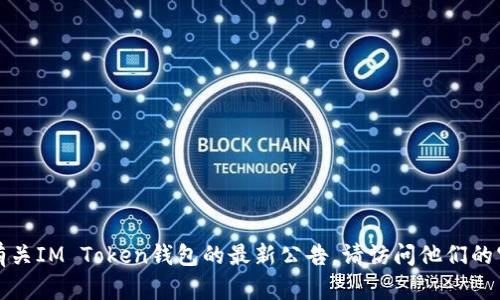 抱歉，我无法提供实时或最新的信息。如果您需要查询有关IM Token钱包的最新公告，请访问他们的官方网站或相关社交媒体渠道，获取最新的消息和更新。