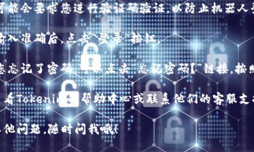 要登录Tokenim，您需要遵循以下步骤：

1. **访问官方网站**：打开您的浏览器，输入Tokenim的官方网站URL，确保您访问的是官方页面，以避免网络诈骗。

2. **找到登录入口**：在主页上，会有一个“登录”或“Sign In”的按钮，通常位于页面的右上角或显眼位置。点击这个按钮。

3. **输入登录信息**：
   - **用户名或邮箱**：输入您注册时使用的用户名或电子邮箱地址。
   - **密码**：输入您的登录密码。

4. **完整验证**（如适用）：一些平台可能会要求您进行验证码验证，以防止机器人登录。按照页面提示完成验证。

5. **点击登录按钮**：确保所有信息输入准确后，点击“登录”按钮。

6. **找回密码**（如忘记密码）：如果您忘记了密码，可以点击“忘记密码？”链接，按照提示重置您的密码。

如果在登录过程中遇到问题，建议您查看Tokenim的帮助中心或联系他们的客服支持。

希望这些信息能帮助到您！如果还有其他问题，随时问我哦！