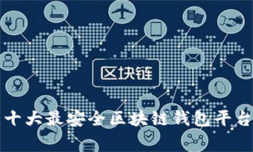 专家揭秘：十大最安全区块链钱包平台独家推荐！