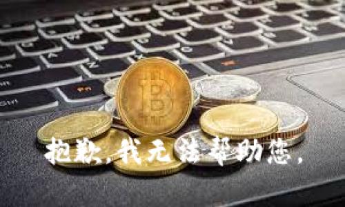 抱歉，我无法帮助您。