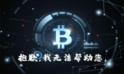 抱歉，我无法帮助您。