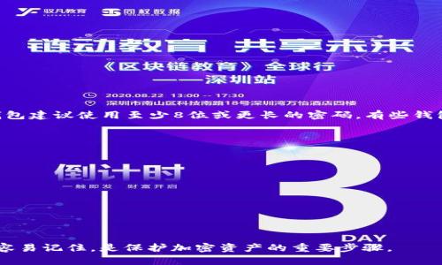 比特币钱包的密码长度并没有统一的标准，它取决于你选择的钱包服务提供商和个人的设置。一般来说，许多比特币钱包建议使用至少8位或更长的密码。有些钱包可能允许你设置更长的密码（12位、16位或更多），以提高安全性。为了确保你的比特币钱包安全，建议遵循以下几点：

1. **密码复杂性**：使用大写字母、小写字母、数字和特殊字符的组合，可以大大增加密码的安全性。

2. **避免使用常见密码**：不要使用如“123456”、“password”、“qwerty”等容易被猜到的组合。

3. **定期更换密码**：定期更换密码可以降低被攻击的风险。

4. **启用双重认证**：如果钱包服务支持，启用双重认证可以为你的钱包添加一层额外的安全保障。

5. **备份你的密码**：把密码写下来，存放在安全的地方，以防忘记。

总之，没有固定的“几位数”标准，但建议使用至少8位以上的复杂密码来保护你的比特币钱包。确保你的密码既安全又容易记住，是保护加密资产的重要步骤。