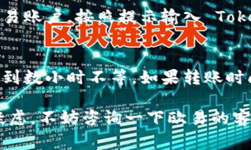 目前的信息显示，Tokenim （如果指的是 Tokenim 代币）是否能够转移到欧易（OKEx）取决于多个因素，包括该代币的上市情况和平台的支持政策。以下是一些可能的步骤和考虑事项：

1. 确认代币是否在欧易上市
首先，你需要确认 Tokenim 是否已经在欧易上市。可以访问欧易的官方网站或相关的公告页面查找最新的币种列表。如果该代币在欧易上可交易，“说真的”这就省去了不少麻烦。

2. 检查转账和提现的条件
如果 Tokenim 已经在欧易上市，你还需要查阅该代币的提现规则。有些代币可能有最低提现金额或特定的转账手续费，这些信息通常在欧易的帮助中心或者FAQ部分可以找到。

3. 使用合适的钱包进行转账
在将 Tokenim 转到欧易之前，你需要一个支持该代币的钱包。确保你的钱包可以与欧易兼容，避免出现转账失败的情况。通常来说，官方推荐的钱包是最佳的选择。

4. 按照转账流程进行操作
一旦确认了代币上市、提现条件以及选择了合适的钱包，你可以开始执行转账流程。登录你的欧易账户，按照提示输入 Tokenim 的充值地址和转账金额，仔细核对信息后确认转账。在这个过程中要保持冷静，认真操作。

5. 等待转账确认
最后，转账需要一些时间才能被区块链确认。不同的网络拥堵程度会影响确认时间，通常数分钟到数小时不等。如果转账时间过长，你可以在钱包或欧易的交易记录中查看状态，确保一切正常。

总之，转账前务必谨慎确认各项信息，“你懂的”，这是确保资金安全的关键。如果对转账流程有疑虑，不妨咨询一下欧易的客服，他们会给你提供更详细的信息。希望这些建议对你有所帮助！