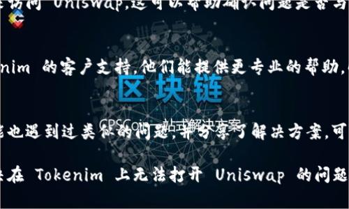 关于在 Tokenim 平台上无法打开 Uniswap 的问题，可能存在多种原因。以下是一些常见的解决方案和建议：

1. 检查网络连接
首先，确保你的网络连接稳定。网络不稳定可能导致无法加载去中心化交易平台，如 Uniswap。

2. 刷新页面
简单的刷新页面有时就能解决问题。使用浏览器的刷新按钮，看看能否重新加载 Uniswap。

3. 更新浏览器
请确保你使用的是最新版本的浏览器。某些老旧的浏览器可能无法正常支持 Uniswap 的功能。

4. 清除浏览器缓存
浏览器缓存可能会影响网页加载。尝试清除缓存，之后重新打开 Tokenim 并访问 Uniswap。

5. 检查 Tokenim 的状态
偶尔，Tokenim 平台本身可能出现故障。你可以访问他们的社交媒体或官方公告，看看是否有维护通知或系统故障。

6. 使用其他设备或浏览器
如果可能，尝试使用其他设备或不同的浏览器来访问 Uniswap。这可以帮助确认问题是否与特定设备或浏览器有关。

7. 联系客户支持
如果以上方法都无法解决问题，建议联系 Tokenim 的客户支持。他们能提供更专业的帮助，解答你的疑问。

8. 查阅相关论坛或社群
在一些加密货币的论坛或社群中，其他用户可能也遇到过类似的问题，并分享了解决方案。可以看看 Reddit、Telegram 等平台的相关讨论。

请根据以上建议逐一排查，希望能够帮助你解决在 Tokenim 上无法打开 Uniswap 的问题！如果还有其他疑问，欢迎随时询问。