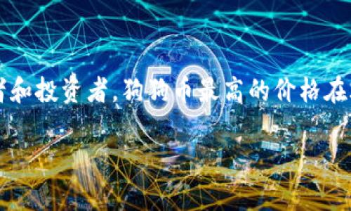 狗狗币（Dogecoin）是一种基于区块链的加密货币，最初是作为一款网络幽默的产物而推出，但随着时间的发展，它逐渐积累了大量的追随者和投资者。狗狗币最高的价格在2021年达到了大约0.73美元。这一峰值是在多种因素的推动下实现的，包括社交媒体的热议、知名投资者的关注以及整体加密市场的繁荣。

如果你有兴趣了解更多关于狗狗币的历史、市场走势或投资技巧，欢迎继续提问！