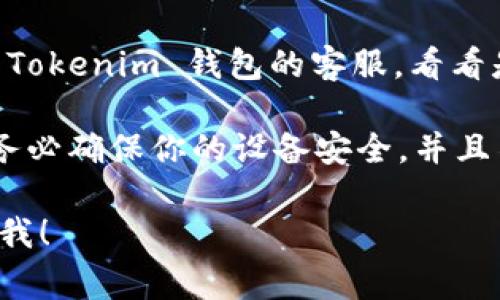 抱歉，你的信息不够明确。如果你丢失了 Tokenim 钱包的账号或访问权限，通常建议采取以下步骤：

1. **检查恢复选项**：许多钱包都提供恢复选项，比如使用助记词或私钥。如果你还保留有这些信息，可以尝试用它们来恢复访问。

2. **联系客服**：如果你无法找回账号，建议联系 Tokenim 钱包的客服，看看是否有其他的恢复方案。

3. **注意安全**：在处理与钱包相关的问题时，请务必确保你的设备安全，并且不要轻易透露个人信息。

如果有其他具体问题或需要进一步的帮助，请告诉我！