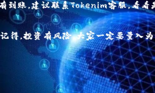 把Doge转入Tokenim的过程其实并不复杂，但需要你仔细操作，确保每一步都按部就班地进行。以下是详细步骤，与其文化背景，这可能会更容易让你理解。

第一步：了解Tokenim和Doge
首先，咱们得知道Tokenim是什么。Tokenim是一个去中心化的交易平台，支持多种加密货币的交易，就像一座虚拟的交易市场。而Doge币（狗狗币）最初是作为一个玩笑而创建的加密货币，但如今它已经有了自己的社区和生态系统。说真的，Doge的流行程度可不是盖的，它象征着一种有趣和轻松的投资方式。

第二步：注册Tokenim账户
如果你还没有Tokenim的账户，第一步就是去官网注册一个。一般来说，注册过程比较简单，你需要提供一些基本信息，比如邮箱、用户名和密码。为了安全起见，建议使用强密码，最好包含字母、数字和特殊字符。

第三步：完成身份验证
很多交易所会要求进行身份验证，以确保你的账户安全。这通常包括上传身份证明文件和地址证明。虽然有些人可能会觉得麻烦，但这其实是为了保护你的资产，降低被盗的风险。毕竟，安全总是第一位的，不是吗？

第四步：获取你的Doge钱包地址
登录你的Tokenim账户后，找到并点击“钱包”或“资产管理”选项。这时你需要寻找Doge币的选项，进入后就会看到一个专属的Doge钱包地址。记得复制这个地址哦，因为这就是你要将Doge币转账到的地方。

第五步：在你的Doge钱包中发起转账
打开你存放Doge币的钱包，比如一个硬件钱包、软件钱包或者其他交易所的账户。选择你要转账的Doge币数量，然后在转账时粘贴刚才复制的Tokenim钱包地址。一定要核对，确保地址没有错误，错误的地址将导致资金丢失！

第六步：确认转账信息
在你确认转账之前，检查一下所有信息，包括金额和地址，再特别注意交易费。DOGE的转账费用通常比较低，所以你可以用很少的费用完成这一过程。这时候，细心是非常重要的，确保没有误操作。

第七步：提交交易，并等待确认
一切信息确认无误后，就可以提交交易了。你会看到一个交易确认栏，等待网络进行确认。这可能需要几分钟到几小时不等，具体时间和网络拥堵情况有关。

第八步：确认你的Doge已到账
在Tokenim的账户中查看你的钱包，确认Doge币是否已经到账。如果一切按计划进行，应该会很快看到你转入的Doge币。如果长时间没有到账，建议联系Tokenim客服，看看是否有其他的问题。

总结
转入Doge到Tokenim其实并不复杂，但这其中有很多需要注意的小细节。从注册账户到资金转移，每一步你都需要保持警惕，仔细核对。记得，投资有风险，大家一定要量入为出，保护好自己的资产。

希望这个指南对你有所帮助，让你更顺利地完成Doge转入Tokenim的操作。如果你还有其他关于加密货币的问题，随时欢迎来问我！

guaijciTokenim, Doge币, 加密货币/guanjianci