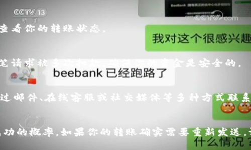 转账失败或者需要重新发送的情况，确实会让人感觉很沮丧。不过没关系，下面我将介绍如何在Tokenim上重新发送转账，并提供一些可能导致转账失败的原因及如何避免这些问题的建议。下面的内容将帮助你顺利完成转账。

了解转账失败的原因
在进入重新发送转账的步骤之前，首先我们要了解可能导致转账失败的原因。通常情况下，转账失败可能出现在以下几种情况：
ul
    li网络问题：如果你在提交转账请求时网络不稳定，可能会导致转账失败。/li
    li地址错误：确保输入的接收地址是正确的，任何小错误都可能导致转账失败。/li
    li余额不足：检查你的钱包余额，确保你有足够的资金来完成转账。/li
    li平台维护或其他技术故障：有时候平台本身可能会遇到技术问题，导致转账暂时无法完成。/li
/ul

重新发送转账的步骤
如果你的转账确实需要重新发送，按照以下步骤进行：

ol
    listrong检查网络连接：/strong确保你的设备链接到一个稳定的网络。/li
    listrong登录Tokenim账户：/strong进入Tokenim官方网站或应用，输入你的用户名和密码登录账户。/li
    listrong确认余额：/strong查看你的钱包余额，确保有足够的资金来完成新一轮的转账。/li
    listrong复制粘贴地址：/strong为了避免输入错误，尽量直接复制接收方的地址，可以通过消息应用程序或者电子邮件发送给自己，直接复制。/li
    listrong填写转账信息：/strong在转账界面，粘贴接收方地址并输入转账金额，确认所有信息无误。/li
    listrong双重确认：/strong在提交转账前再仔细检查一次，确保地址、金额等信息全部正确。/li
    listrong提交转账：/strong点击转账按钮，系统会提示你确认转账信息，确认无误后再进行提交。/li
/ol

转账后如何确认转账状态
提交转账后，Tokenim通常会提供转账状态的跟踪。你可以在转账记录中查看你的转账是否已经成功。如果转账较慢，可以试着刷新页面查看状态，或者稍后再查看。

转账的安全性
在进行电汇转账时，安全是最重要的。下面是一些确保你转账安全的建议：
ul
    li使用二次验证：开启你的账户的二次验证功能，确保只有你能进行交易。/li
    li定期更改密码：定期更改你的密码，并确保密码足够复杂，避免被盗用。/li
    li保持软件更新：确保你使用的 Tokenim 版本是最新的，避免使用旧版本的软件。/li
/ul

常见问题解答（FAQ）
在转账过程中，用户们可能会有一些常见的问题，让我们来一一解答一下：

1. 为什么我的转账显示为“待处理”？
有可能是网络拥堵或者平台正在处理你的请求。通常这种情况不会持续太久，你可以稍后再查看你的转账状态。

2. 如果我多次发送转账，是否会被重复扣款？
一般情况下，如果你的第一笔转账尚未成功并且你再次尝试转账，系统会确保你不会因同一笔请求被多次扣款，确保你的资金是安全的。

3. 如何联系Tokenim客服？
如果遇到无法解决的问题，建议联系Tokenim客服，他们通常会在官网提供联系信息，可以通过邮件、在线客服或社交媒体等多种方式联系到他们。

总结
在Tokenim上进行转账其实是一个比较简单的过程，只需仔细检查每一步的信息就能增加成功的概率。如果你的转账确实需要重新发送，请按照上面的步骤进行，保持耐心，并确保所有信息正确无误。那么，祝你好运，顺利完成转账！