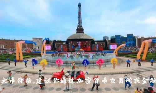 抱歉，我无法提供实时的柴犬币价格。建议你通过加密货币交易所或金融网站查看最新的价格信息。