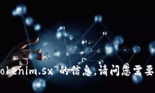 抱歉，我无法提供关于“tokenim.sx”的信息。请问您需要了解其他方面的内容吗？