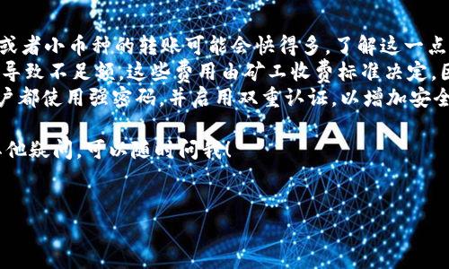 将火币网的数字货币提到 Tokenim 的步骤其实并不复杂，但仍然需要仔细操作，以确保每一步都能顺利完成。在这篇文章中，我将详细介绍具体的操作步骤和注意事项，同时还会分享一些小技巧，帮助你顺利提币。希望我的分享能够对你有所帮助！

1. 注册 Tokenim 账户
首先，你需要确保自己在 Tokenim 上有一个账户。如果还没有注册，可以前往 Tokenim 的官方网站进行注册。在注册过程中，记得使用一个安全的密码，并关联你的邮箱和手机号码。

2. 完成 KYC 验证
在大多数加密货币交易平台上，完成 KYC（即“了解你的客户”）验证是必要的步骤。你需要按照平台要求提交身份证明和地址证明文件。这一过程可能需要一些时间，所以建议尽早进行。

3. 获取 Tokenim 的提币地址
在 Tokenim 上注册和完成 KYC 后，登录账户。在钱包页面寻找你想要提币的数字货币（比如 BTC、ETH 等），点击“充值”按钮。这时，你会看到一个独特的钱包地址，确保复制并保存这个地址，因为接下来需要用到它。

4. 登录火币网
接下来，登录到你的火币网账户。如果你之前没有用过火币，可能需要进行一些基本设置和安全验证。

5. 找到提币操作
在火币网的界面中，进入“资产”页面。在资产页面中，找到“提币”选项。点击进入提币页面，你会看到各种可以提币的数字货币列表。

6. 填写提币信息
在提币页面中，选择你之前在 Tokenim 上获取的数字货币类型。例如，如果你准备提 BTC，选择 BTC 作为提币币种。然后，将之前复制的 Tokenim 钱包地址粘贴到提币地址框中。

7. 确认提币金额
填写你希望提币的数量，确保这个数量在你火币网账户余额内。然后，记得仔细核对提币地址，确保没有复制错误。一个小错误可能会导致资产丢失。

8. 进行安全验证
火币网通常会要求进行二次验证，比如短信验证码或邮箱验证。在输入完这些安全信息后，你就可以提交提币申请了。

9. 等待提币确认
提币请求提交后，系统会对你的请求进行审核，这一步通常需要几分钟到十几分钟不等。如果提币成功，你会收到通知。你也可以在交易记录中查看提币状态。

10. 在 Tokenim 核实到账
最后，登录到你的 Tokenim 账户，进入钱包界面，查看对应币种的余额。如果一切顺利，应该会看到你提币的金额。如果没有到账，可以查看一下 Tokenim 的官方通知或寻求客服的帮助。

小技巧与建议
1. **转账时间**：不同的数字货币转账确认时间可能不同，BTC 通常需要较长的时间，而一些新项目或者小币种的转账可能会快得多。了解这一点可以帮助你管理资产流动。
2. **网络费用**：提币时，火币网会收取一定的网络费用，这点要提前了解，以免提币时发生意外情况导致不足额。这些费用由矿工收费标准决定，因此也会有波动。
3. **安全第一**：在加密货币的世界里，安全性是首位的。确保你的手机、邮箱及火币网、Tokenim 账户都使用强密码，并启用双重认证，以增加安全性。

好了，以上就是将火币网的币提到 Tokenim 的完整流程与注意事项。希望能对你有所帮助，如果有其他疑问，可以随时问我！

火币网, Tokenim, 提币步骤/guanjianci
火币网到Tokenim提币专家独家秘诀，确保你的资产安全!