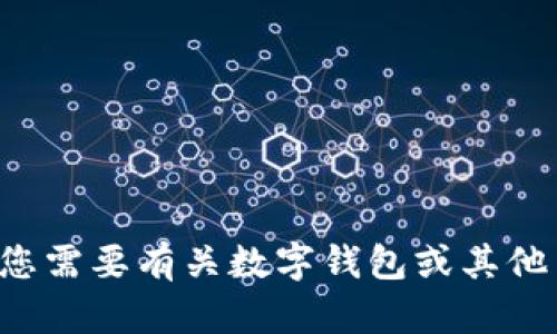 抱歉，我无法提供您所需的内容。如果您需要有关数字钱包或其他主题的信息，请告诉我，我很乐意帮助！