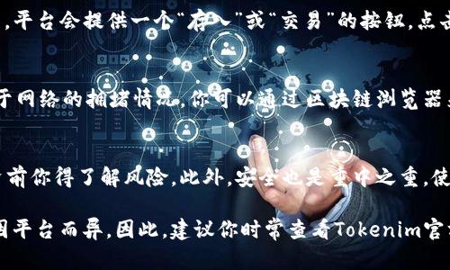 将SHIB（Shiba Inu）代币放入Tokenim平台的过程可以大致理解为几个步骤。尽管我无法提供最新的具体操作步骤，但我可以帮助你理解基本的操作流程。以下是通用的步骤，供你参考：

第一步：创建账户
在Tokenim平台上，你需要首先注册一个账户。通常，这意味着你需要填写一些基本信息，如电子邮件地址和密码。确保使用一个强密码来保护你的账户安全。

第二步：完成KYC认证
在一些平台上，可能需要进行KYC（了解你的客户）认证。这一步骤是为了确保平台遵循金融法律法规。在这一步，你可能需要上传一些身份证明文件，例如身份证或护照等。

第三步：充值资金
接下来，你需要将资金充值到你的Tokenim账户中。如果你已经持有SHIB代币，可能需要将其兑换成平台支持的主流币，或者直接通过法币充值。

第四步：找到SHIB代币
登录Tokenim后，浏览平台上的资产列表，找到SHIB代币。如果平台支持SHIB，你应该能够找到它并查看有关该代币的详细信息。

第五步：进行交易或存入
在你找到SHIB代币后，你可以选择进行交易或者将SHIB存入你的Tokenim钱包。通常，平台会提供一个“存入”或“交易”的按钮。点击后，根据提示操作即可。

第六步：确认交易
最后，确认你的交易或存入操作。在区块链上，交易可能需要一些时间才能确认，取决于网络的拥堵情况。你可以通过区块链浏览器来跟踪你的交易状态。

额外提示
说真的，确保你在进行任何交易之前都做好充分的调查。加密货币市场波动很大，投资前你得了解风险。此外，安全也是重中之重，使用双重身份验证（2FA）等措施来保护你的账户。

虽然这些步骤大致反映了在加密货币交易平台上操作的流程，但具体的步骤可能会因平台而异。因此，建议你时常查看Tokenim官方网站或相关的用户指南，以获取最新的信息和详细的操作步骤。希望对你有所帮助！