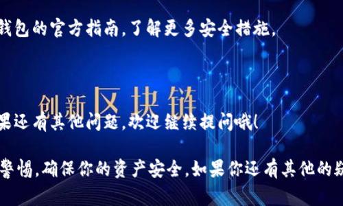 关于“tokenim钱包在哪里退出”的问题，确实是许多用户在使用加密货币钱包时会遇到的一个常见问题。不过，具体的退出方式可能会因应用程序的版本或不同的界面布局而有所不同。下面我会给你一些常见的方法来退出Tokenim钱包。

如何退出Tokenim钱包

如果你是在手机上使用Tokenim钱包，首先要注意的是，很多时候钱包应用程序并没有提供“退出”按钮。在这种情况下，我们可以通过清除应用程序的后台进程来达到退出的目的。具体操作如下：

1. 在你的手机上，打开设置选项。
2. 找到“应用”或者“应用管理”这个选项。
3. 在应用列表中，找到Tokenim钱包。
4. 点击进入后，选择“强行停止”或者“清除后台进程”。

这样，你就可以成功退出Tokenim钱包了。 

使用网页钱包退出的方法

如果你是在电脑上使用Tokenim的网页版钱包，退出的方法则更加直观。通常，你可以按照以下步骤进行操作：

1. 找到页面右上角的用户头像或者设置选项。
2. 点击后会出现一个下拉菜单。
3. 在菜单中找到“退出”或者“登出”按钮。

点击后，就能安全退出你的账户。确保在公共电脑上使用该功能，以保障你的资产安全。

数据安全注意事项

说真的，使用加密钱包的时候，安全问题绝对是首要考虑的。我们必须确保我们的私钥和密码不会落入不法分子之手。因此，在退出应用程序时，最好不要仅仅依靠“退出”功能，而是采取更多的措施来保证安全。

例如，定期更换密码，启用两步验证等，都是保护你钱包安全的有效方式。记得可以参考Tokenim钱包的官方指南，了解更多安全措施。

总结

总的来说，退出Tokenim钱包并不是一件复杂的事情。只需记住这些基本步骤，就能轻松实现。如果还有其他问题，欢迎继续提问哦！

通过以上的内容，我希望能为你解答“tokenim钱包在哪里退出”的问题。使用加密钱包时要保持警惕，确保你的资产安全。如果你还有其他的疑问，或者需要进一步的信息，请随时问我！
