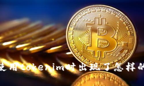 看来您遇到了关于“tokenim”网络环境异常的问题。为了更好地帮助您，能否提供更多的细节呢？比如您在使用tokenim时出现了怎样的异常？是连接不上网络，还是出现错误提示？如果您能详细描述，我将能更有效地提供解决方案或相关建议。